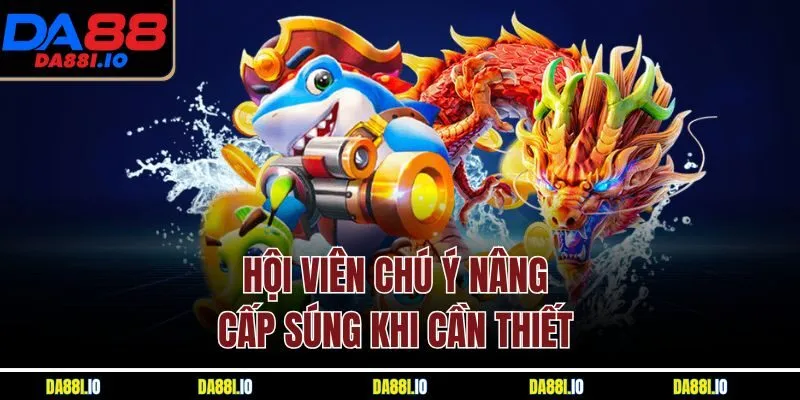 Hội viên chú ý nâng cấp súng khi cần thiết 