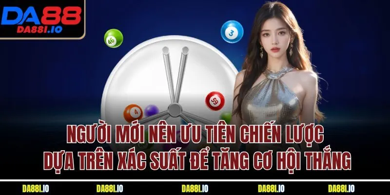 Người mới nên ưu tiên chiến lược dựa trên xác suất để tăng cơ hội thắng